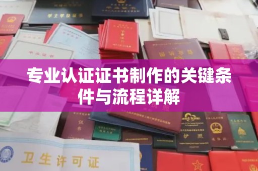 密云专业认证证书制作的关键条件与流程详解
