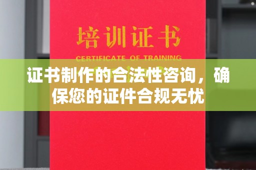 密云证书制作的合法性咨询，确保您的证件合规无忧