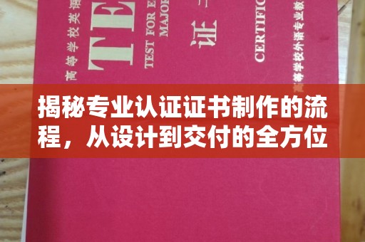 密云揭秘专业认证证书制作的流程，从设计到交付的全方位解析
