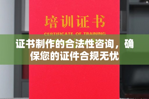 密云证书制作的合法性咨询，确保您的证件合规无忧