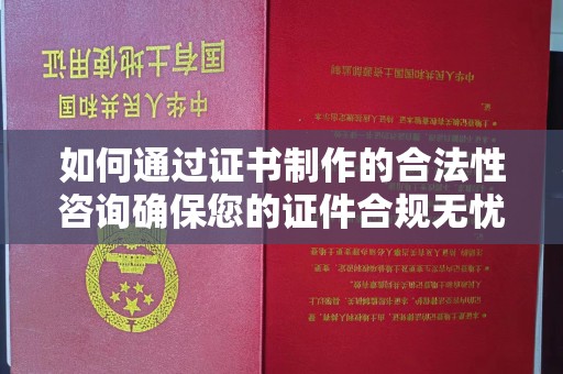 密云如何通过证书制作的合法性咨询确保您的证件合规无忧