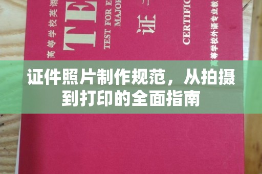 密云证件照片制作规范，从拍摄到打印的全面指南