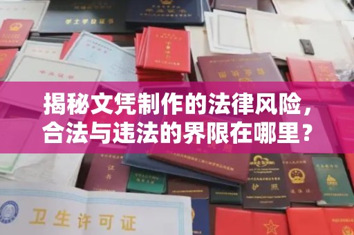 密云揭秘文凭制作的法律风险，合法与违法的界限在哪里？