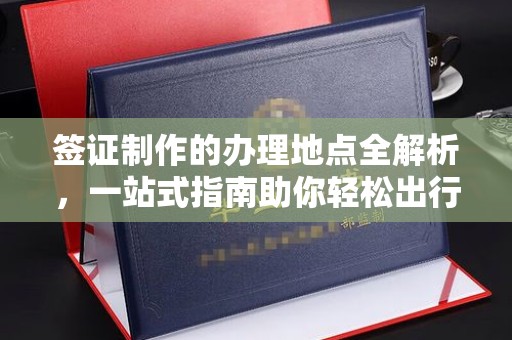 密云签证制作的办理地点全解析，一站式指南助你轻松出行