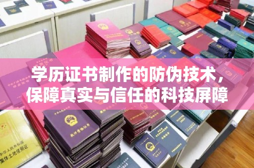 密云学历证书制作的防伪技术，保障真实与信任的科技屏障