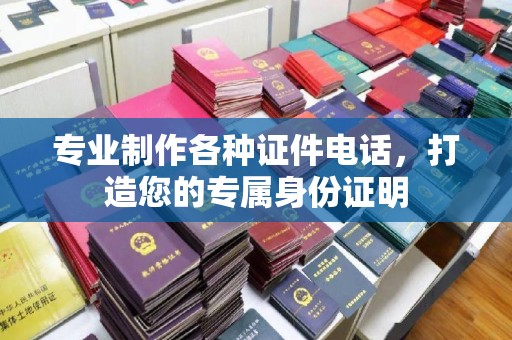 密云专业制作各种证件电话，打造您的专属身份证明