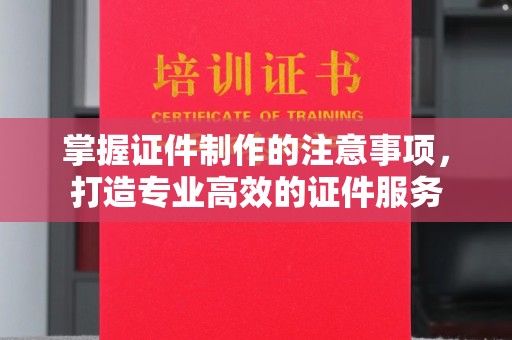 密云掌握证件制作的注意事项，打造专业高效的证件服务