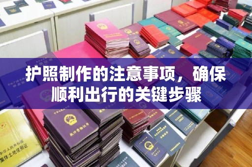 密云护照制作的注意事项，确保顺利出行的关键步骤