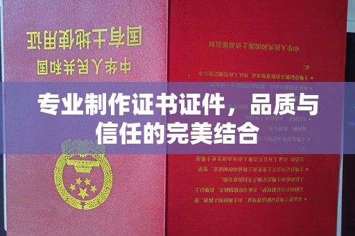 密云专业制作证书证件，品质与信任的完美结合