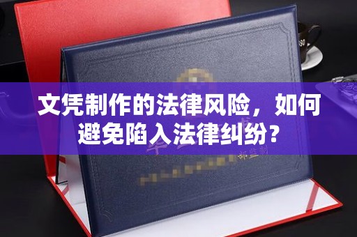 密云文凭制作的法律风险，如何避免陷入法律纠纷？