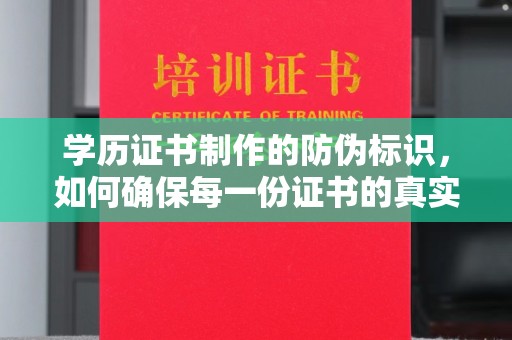 密云学历证书制作的防伪标识，如何确保每一份证书的真实性？
