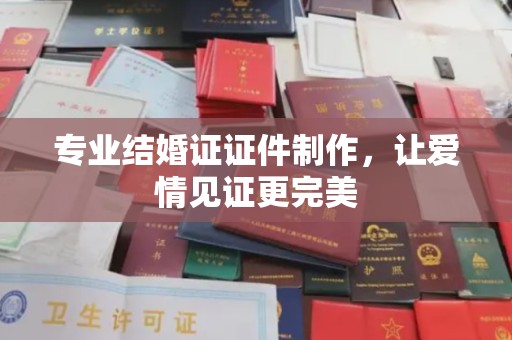 密云专业结婚证证件制作，让爱情见证更完美