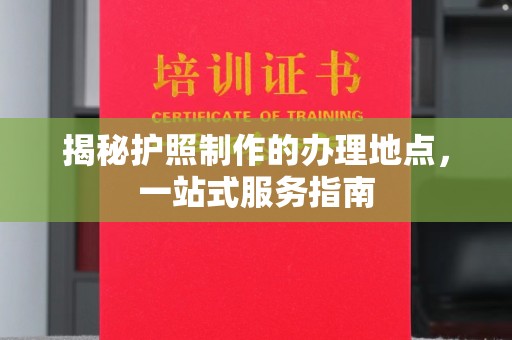 密云揭秘护照制作的办理地点，一站式服务指南