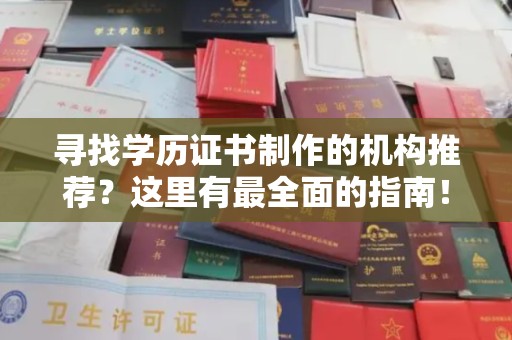 密云寻找学历证书制作的机构推荐？这里有最全面的指南！