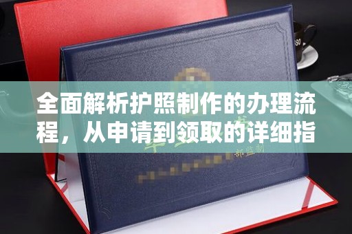 密云全面解析护照制作的办理流程，从申请到领取的详细指南