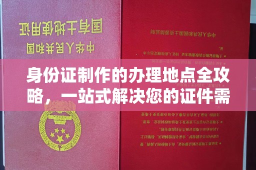 密云身份证制作的办理地点全攻略，一站式解决您的证件需求