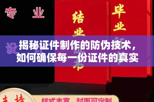 密云揭秘证件制作的防伪技术，如何确保每一份证件的真实性与安全性