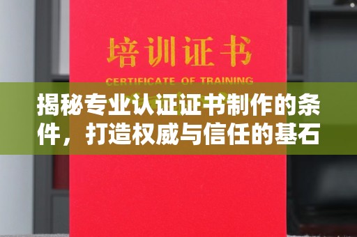 密云揭秘专业认证证书制作的条件，打造权威与信任的基石