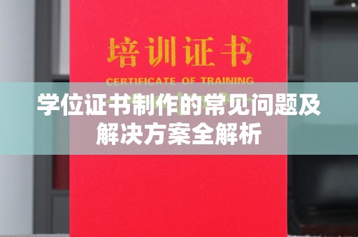 密云学位证书制作的常见问题及解决方案全解析