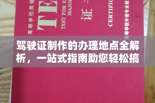 密云驾驶证制作的办理地点全解析，一站式指南助您轻松搞定