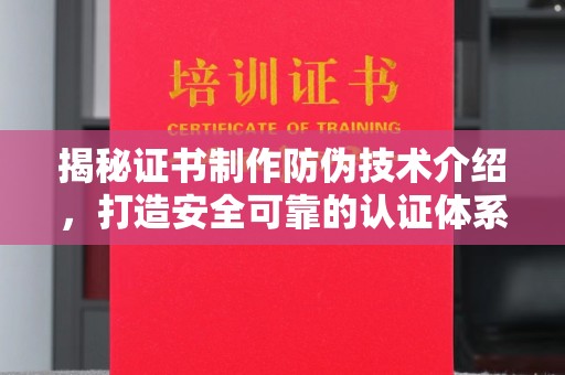 密云揭秘证书制作防伪技术介绍，打造安全可靠的认证体系