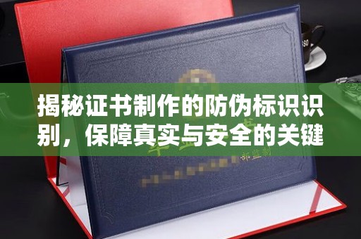 密云揭秘证书制作的防伪标识识别，保障真实与安全的关键
