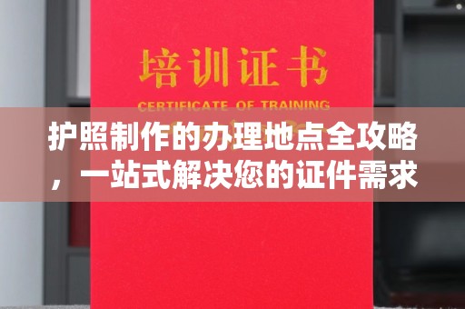 密云护照制作的办理地点全攻略，一站式解决您的证件需求