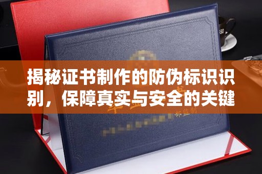 密云揭秘证书制作的防伪标识识别，保障真实与安全的关键