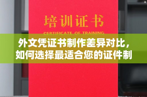 密云外文凭证书制作差异对比，如何选择最适合您的证件制作服务？