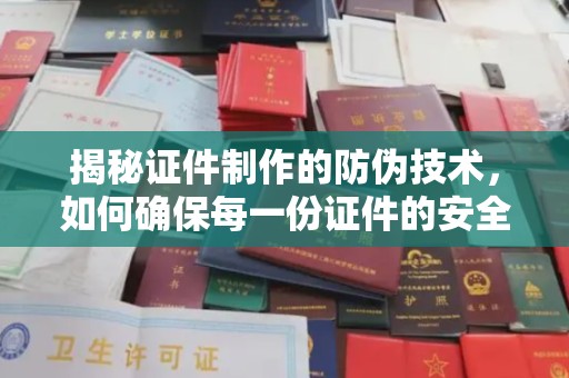 密云揭秘证件制作的防伪技术，如何确保每一份证件的安全与真实