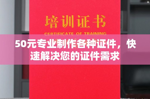 密云50元专业制作各种证件，快速解决您的证件需求